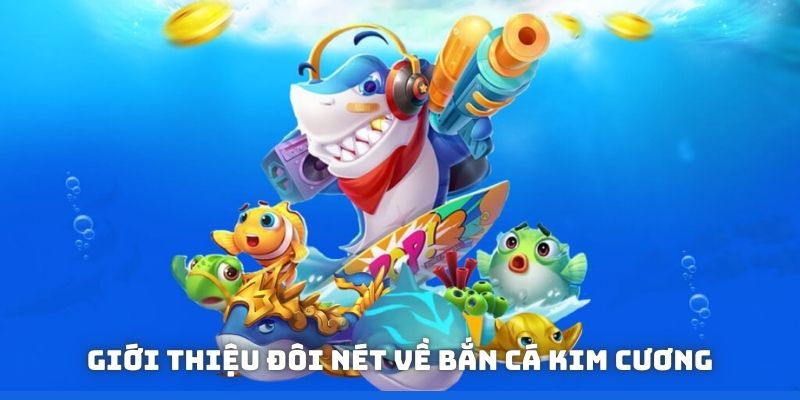 Tổng quan bắn cá Kim Cương 