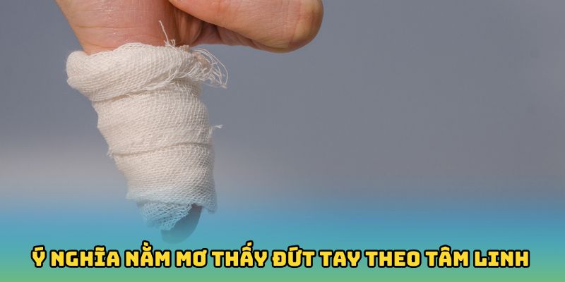 Ý nghĩa nằm mơ thấy đứt tay theo tâm linh