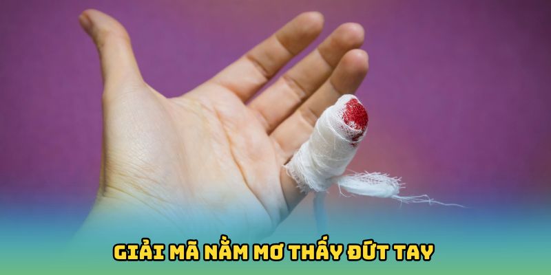 Giải mã chi tiết khi nằm mơ thấy đứt tay