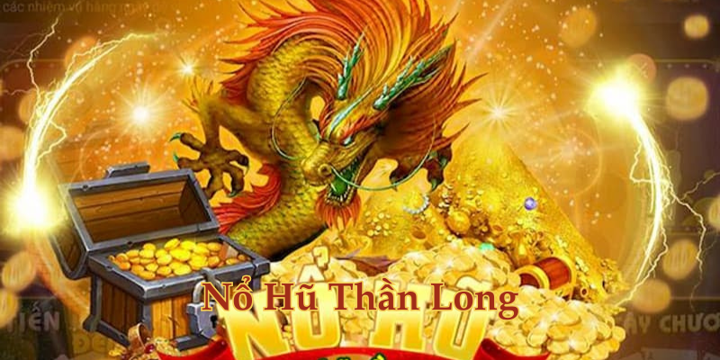 Nổ Hũ Thần Long là gì? 