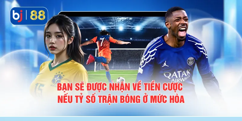 Bạn sẽ được nhận về tiền cược nếu tỷ số trận bóng ở mức hòa