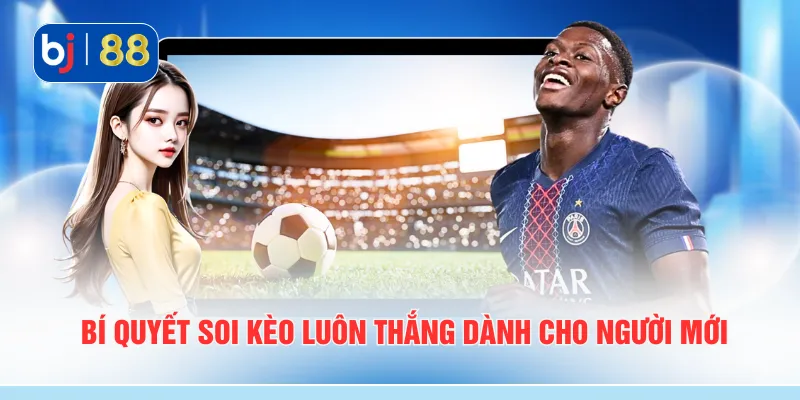 Bí quyết soi kèo luôn thắng dành cho người mới
