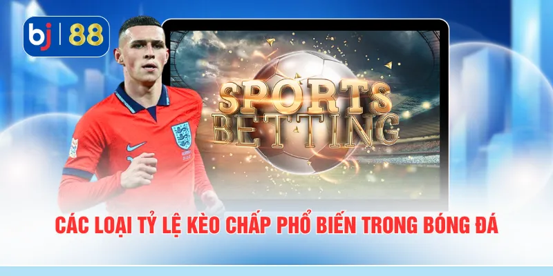 Các loại tỷ lệ kèo chấp phổ biến trong bóng đá