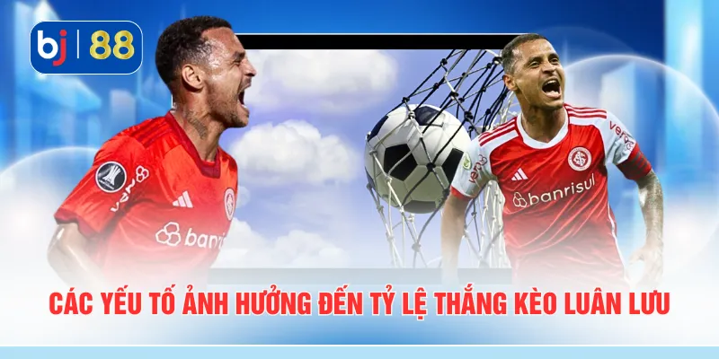 Các yếu tố ảnh hưởng đến tỷ lệ thắng kèo luân lưu
