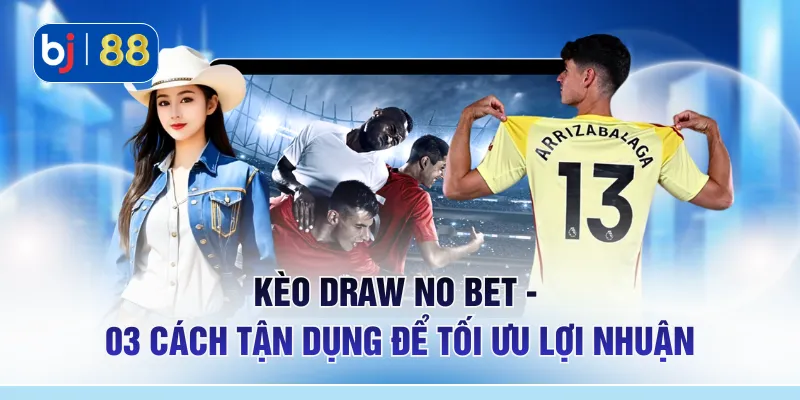 Kèo Draw No Bet - 03 Cách Tận Dụng Để Tối Ưu Lợi Nhuận