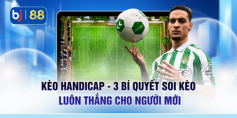 Kèo Handicap - 3 Bí Quyết Soi Kèo Luôn Thắng Cho Người Mới