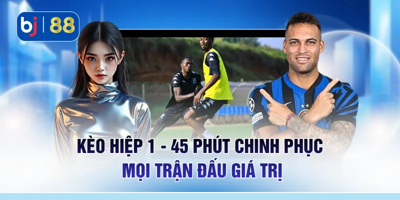 Kèo Hiệp 1 - 45 Phút Chinh Phục Mọi Trận Đấu Giá Trị 