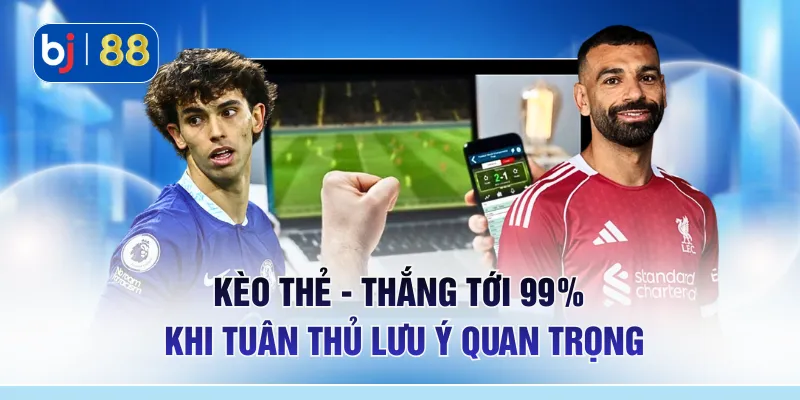 Kèo Thẻ - Thắng Tới 99% Khi Tuân Thủ Lưu Ý Quan Trọng 