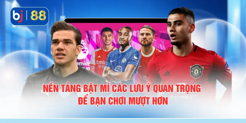 Nền tảng bật mí các lưu ý quan trọng để bạn chơi mượt hơn