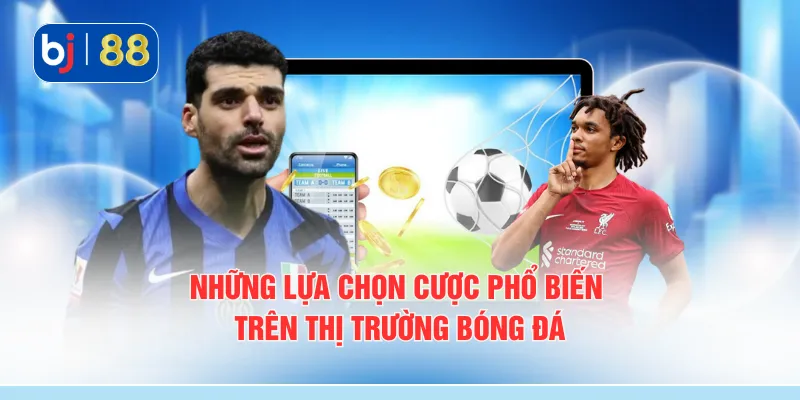 Những lựa chọn cược phổ biến trên thị trường bóng đá