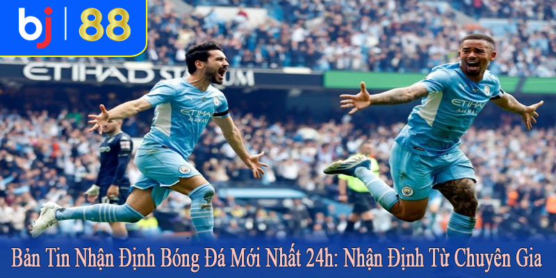 bản tin nhận định bóng đá mới nhất 24h