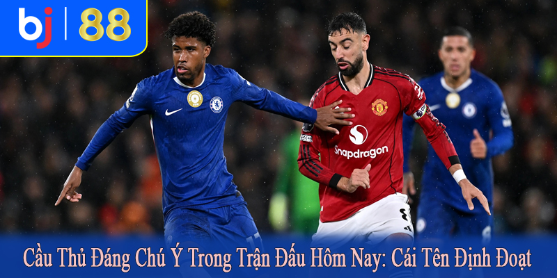 cầu thủ đáng chú ý trong trận đấu hôm nay
