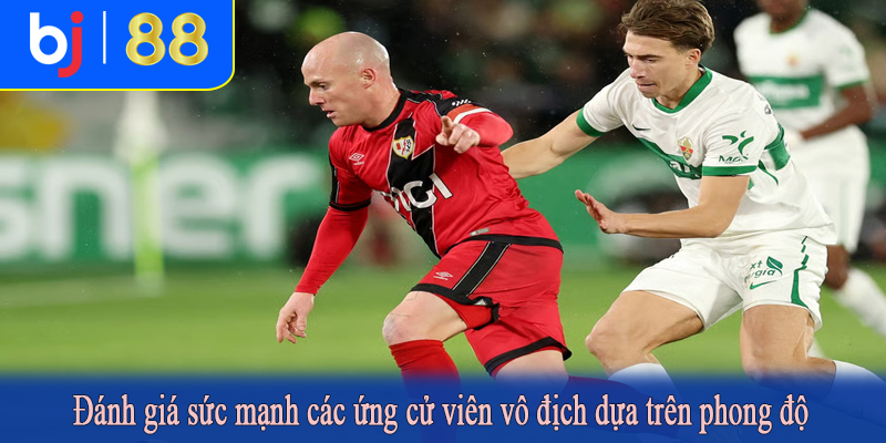 Đánh giá sức mạnh các ứng cử viên vô địch dựa trên phong độ