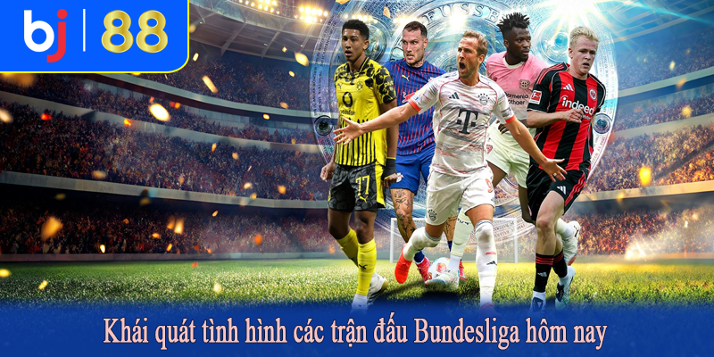 Khái quát tình hình các trận đấu Bundesliga hôm nay