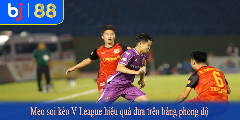 Mẹo soi kèo V League hiệu quả dựa trên bảng phong độ