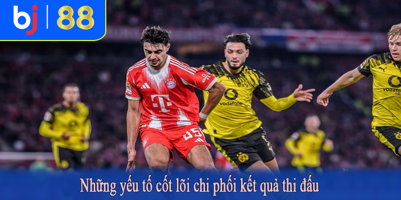 Những yếu tố cốt lõi chi phối kết quả thi đấu