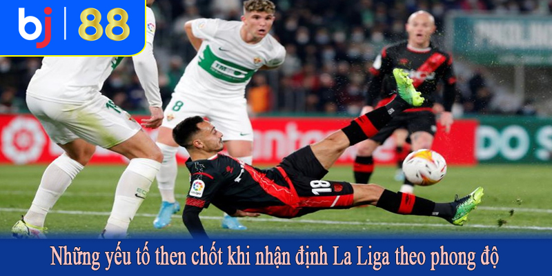 Những yếu tố then chốt khi nhận định La Liga theo phong độ