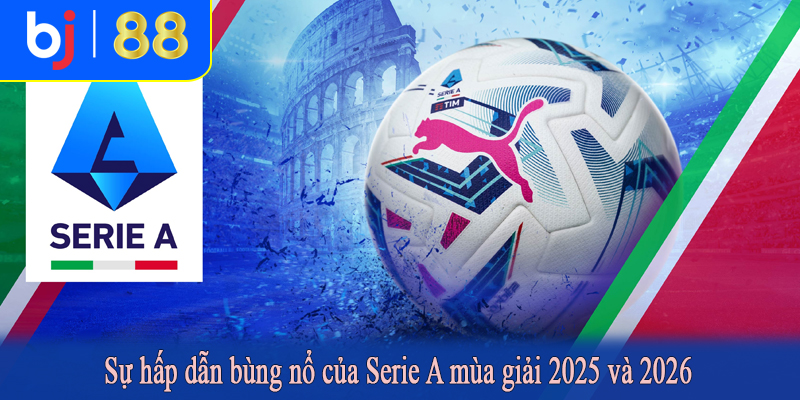 Sự hấp dẫn bùng nổ của Serie A mùa giải 2025 và 2026