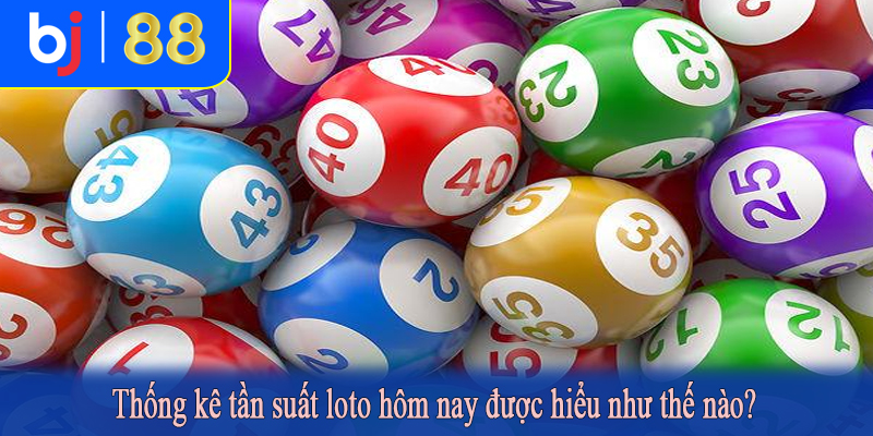 Thống kê tần suất loto hôm nay được hiểu như thế nào?