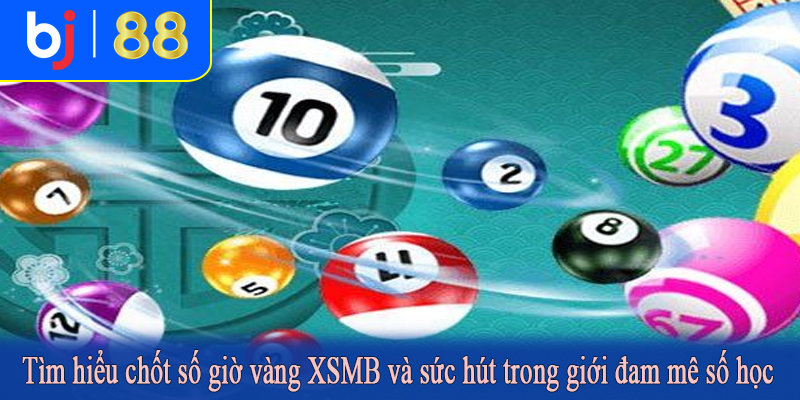 Tìm hiểu chốt số giờ vàng XSMB và sức hút trong giới đam mê số học