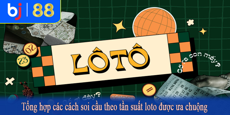 Tổng hợp các cách soi cầu theo tần suất loto được ưa chuộng