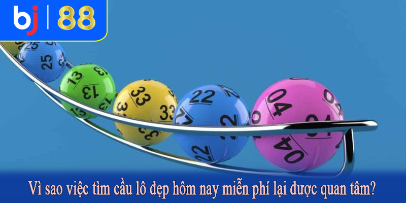 Vì sao việc tìm cầu lô đẹp hôm nay miễn phí lại được quan tâm?