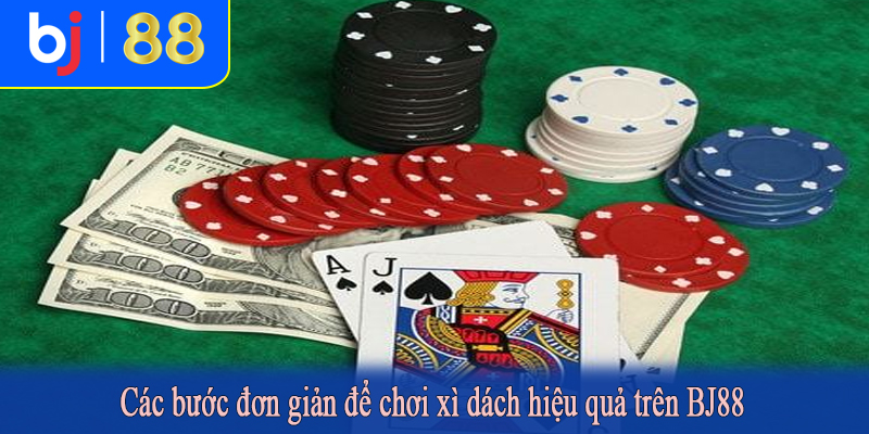 Các bước đơn giản để chơi xì dách hiệu quả trên BJ88