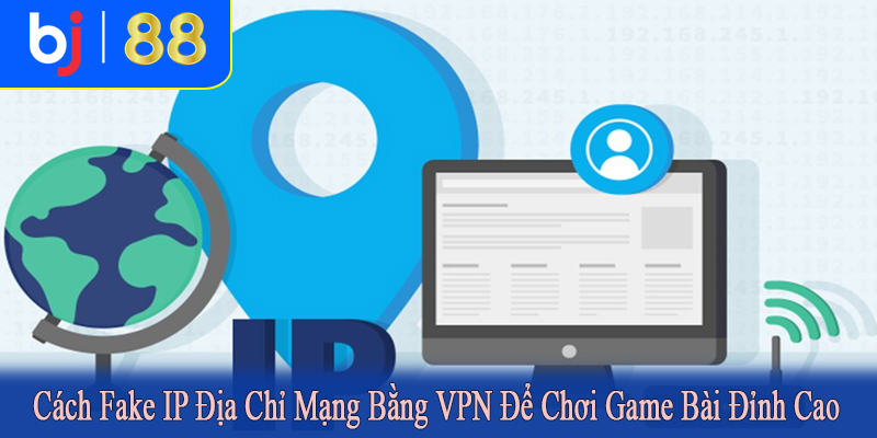 cách fake ip địa chỉ mạng bằng vpn để chơi game bài