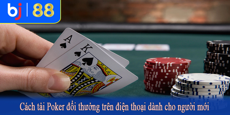 Cách tải Poker đổi thưởng trên điện thoại dành cho người mới