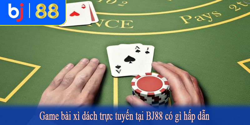 Game bài xì dách trực tuyến tại BJ88 có gì hấp dẫn