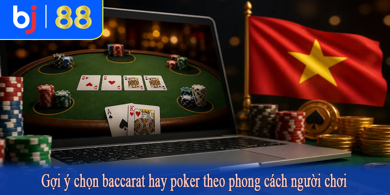 Gợi ý chọn baccarat hay poker theo phong cách người chơi