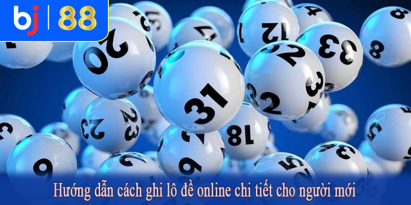 Hướng dẫn cách ghi lô đề online chi tiết cho người mới