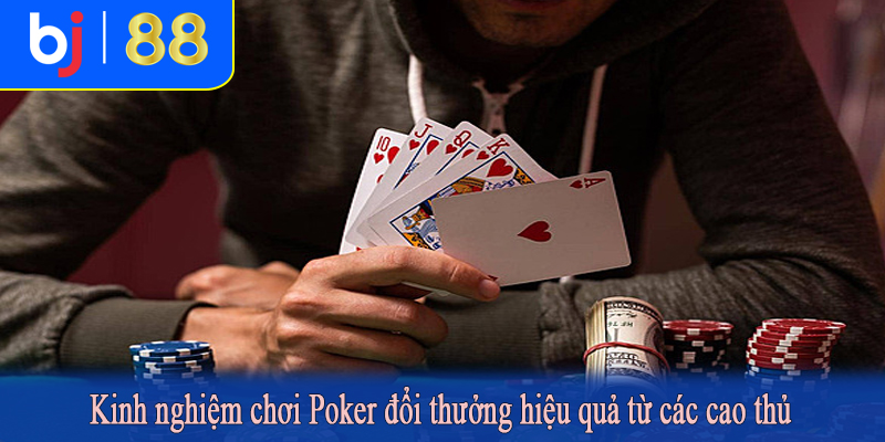Kinh nghiệm chơi Poker đổi thưởng hiệu quả từ các cao thủ