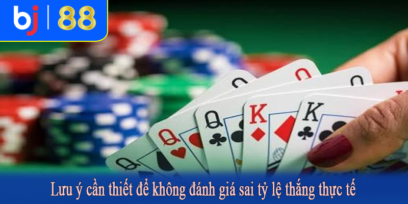 Lưu ý cần thiết để không đánh giá sai tỷ lệ thắng thực tế