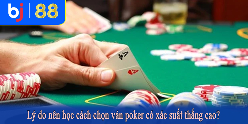Lý do nên học cách chọn ván poker có xác suất thắng cao?