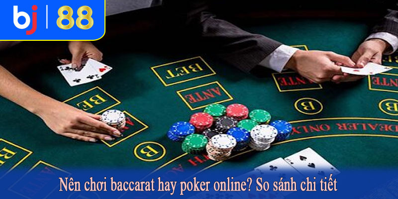Nên chơi baccarat hay poker online? So sánh chi tiết