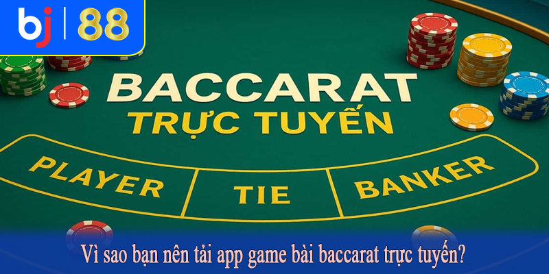Vì sao bạn nên tải app game bài baccarat trực tuyến?