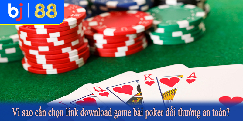Vì sao cần chọn link download game bài poker đổi thưởng an toàn?