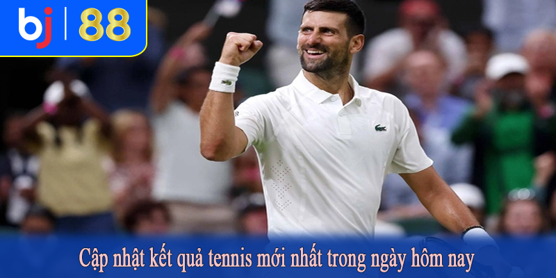 Cập nhật kết quả tennis mới nhất trong ngày hôm nay