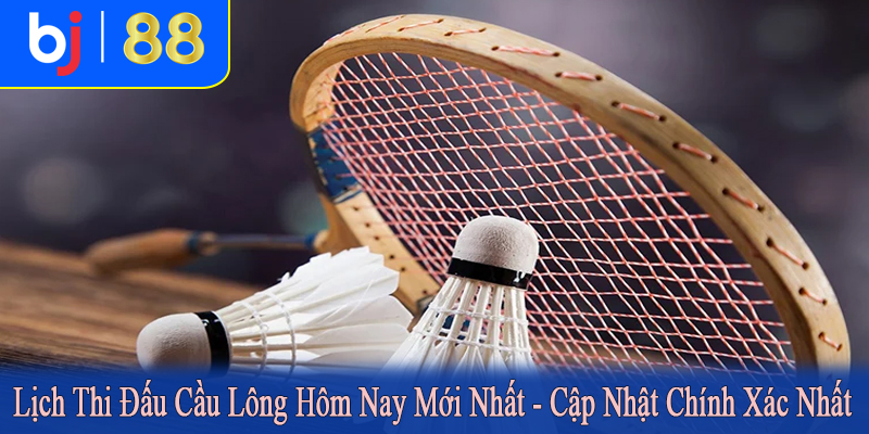 lịch thi đấu cầu lông hôm nay mới nhất