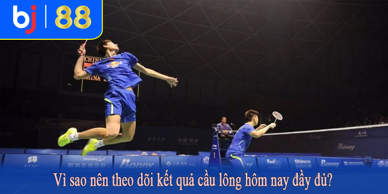 Vì sao nên theo dõi kết quả cầu lông hôm nay đầy đủ?